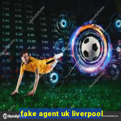 fake agent uk liverpool